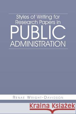 Styles of Writing for Research Papers in Public Administration Renae Wright-Davidson 9781465366689