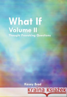 What If Volume II: Thought Provoking Questions Brad, Kasey 9781465366931