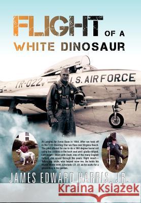 Flight of a White Dinosaur James Edward Harris 9781465366986 Xlibris Corporation
