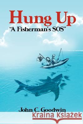 Hung Up a Fisherman's SOS John C. Goodwin 9781465367105