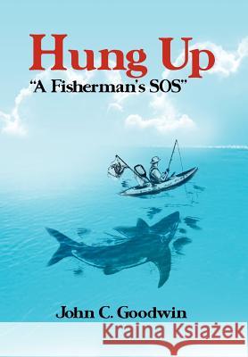 Hung Up a Fisherman's SOS John C. Goodwin 9781465367112