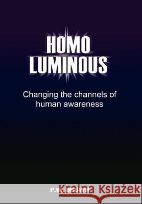 Homo Luminous: Changing the Channels of Human Awareness Brown, P. W. 9781465367143 Xlibris Corporation