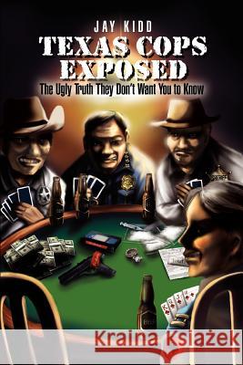 Texas Cops Exposed: The Ugly Truth They Don't Want You to Know Kidd, Jay 9781465367303