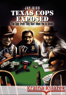 Texas Cops Exposed: The Ugly Truth They Don't Want You to Know Kidd, Jay 9781465367310