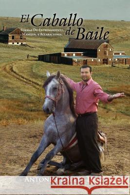 El Caballo de Baile: Formas de Entrenamiento, Manejos, y Aclaraciones. Antonio Topete Diaz 9781465367785