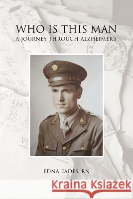 Who Is This Man: A Journey Through Alzheimer's R. N., Edna Eades 9781465368393