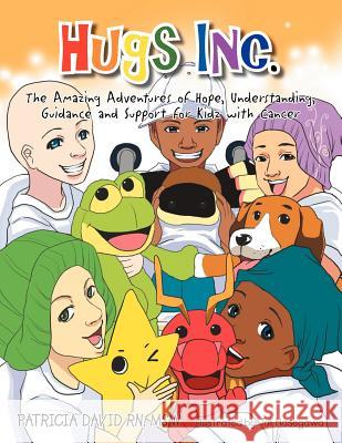Hugs Inc. (The Amazing Adventures of Hope, Understanding, Guidance and Support for Kidz with Cancer) David, Patricia 9781465368669