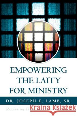 Empowering the Laity for Ministry: Maximizing Their Potential for Excellence Lamb, Joseph E., Sr. 9781465368959