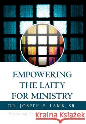 Empowering the Laity for Ministry: Maximizing Their Potential for Excellence Lamb, Joseph E., Sr. 9781465368966