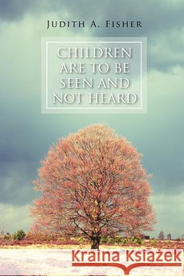 Children Are to Be Seen and Not Heard Judith A. Fisher 9781465370082