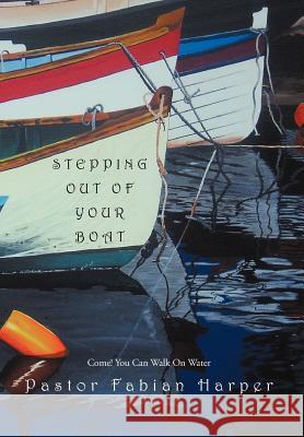 Stepping Out Of Your Boat: Come! You Can Walk On Water Harper, Pastor Fabian 9781465370402