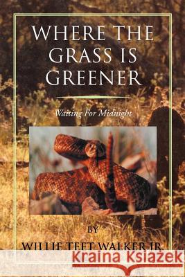 Where the Grass Is Greener: Waiting for Midnight Walker, Willie Teet, Jr. 9781465370433 Xlibris Corporation