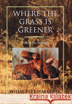 Where the Grass Is Greener: Waiting for Midnight Walker, Willie Teet, Jr. 9781465370440 Xlibris Corporation