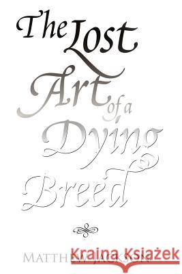 The Lost Art of a Dying Breed Matthew Jackson 9781465370464