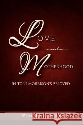 Love and Motherhood in Toni Morrison's Beloved Zita Rarastesa 9781465370655