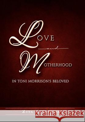 Love and Motherhood in Toni Morrison's Beloved Zita Rarastesa 9781465370662