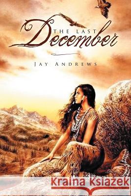 The Last December Jay Andrews 9781465370846 Xlibris Corporation