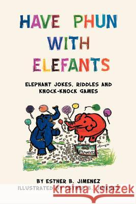 Have Phun with Elefants: Elephant Jokes, Riddles and Knock-Knock Games Jimenez, Esther B. 9781465371232