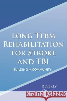 Long Term Rehabilitation for Stroke and TBI: Building a Community Greer, Beverly 9781465371256 Xlibris Corporation