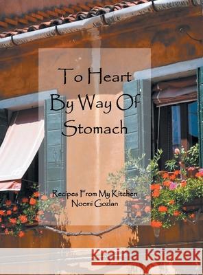 To Heart by Way of Stomach: Recipes from My Kitchen Noemi Gozlan 9781465371645