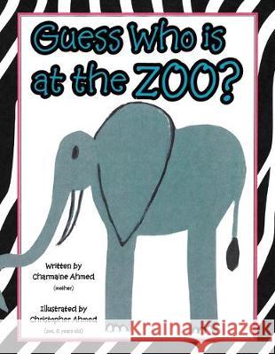 Guess Who is at the Zoo? Charmaine Ahmed 9781465371713 Xlibris