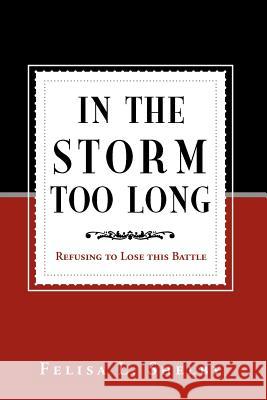 In the Storm Too Long: Refusing to Lose This Battle Shelby, Felisa L. 9781465371775 Xlibris Corporation