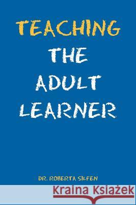 Teaching the Adult Learner Roberta Ed D. Silfen 9781465371836 Xlibris Corporation