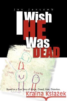 I Wish He Was Dead: Based on a True Story of Abuse, Greed, Hate, Distortion, Falsehoods, Fraud, Love of Money, and Divorce Jencomb, Jan 9781465372093 Xlibris Corporation