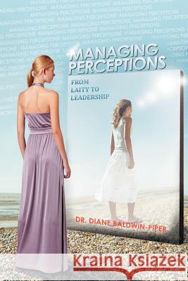Managing Perceptions: From Laity to Leadership Baldwin, Diane 9781465373793 Xlibris Corporation