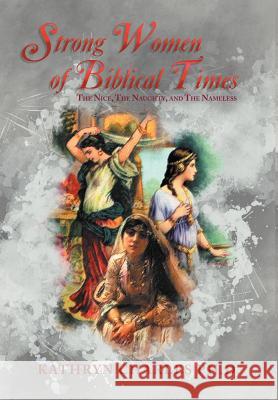 Strong Women of Biblical Times: The Nice, the Naughty and the Nameless Charles Ph. D., Kathryn 9781465374455 Xlibris Corporation