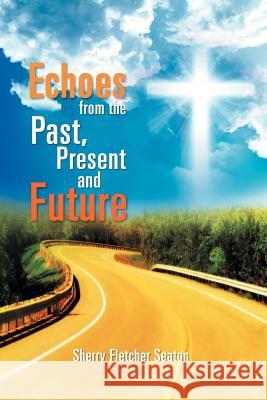 Echoes from the Past, Present and Future Sherry Fletcher Seaton 9781465375087