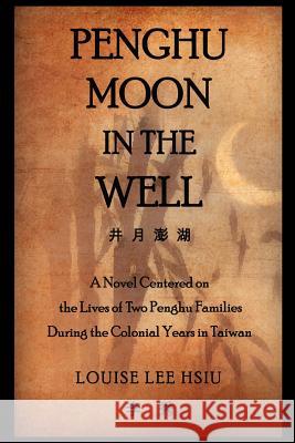Penghu Moon in the Well: The Lives of Two Penghu Families a Testimony to the Colonial Years in Taiwan Hsiu, Louise Lee 9781465375582