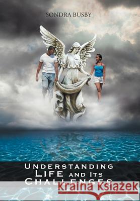 Understanding Life and Its Challenges Sondra Busby 9781465376220 Xlibris Corporation