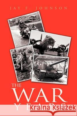 The War Years Jay Johnson 9781465376435 Xlibris Corporation