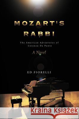 Mozart's Rabbi: The American Adventures of Lorenzo Da Ponte Fiorelli, Ed 9781465376497 Xlibris Corporation