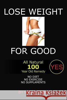 Lose Weight for Good: All Natural 100 Year Old Remedy Tubic, Nenad 9781465376992