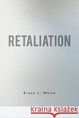 Retaliation Bruce L. White 9781465377845 Xlibris Corporation