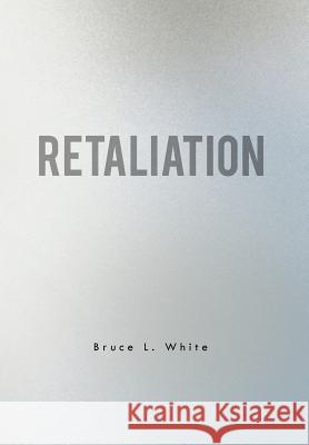 Retaliation Bruce L. White 9781465377852 Xlibris Corporation