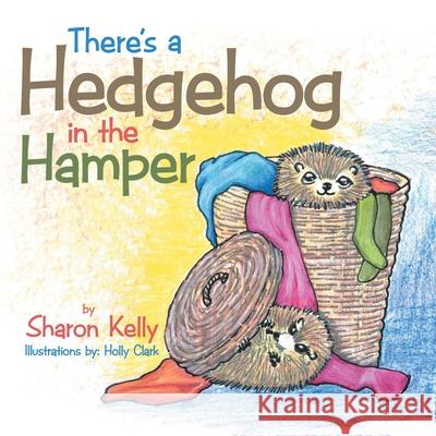 There's a Hedgehog in the Hamper Sharon Kelly 9781465378361 Xlibris Corporation
