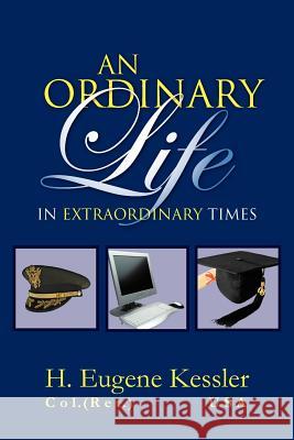 An Ordinary Life: In Extraordinary Times Kessler, H. Eugene 9781465378606 Xlibris Corporation