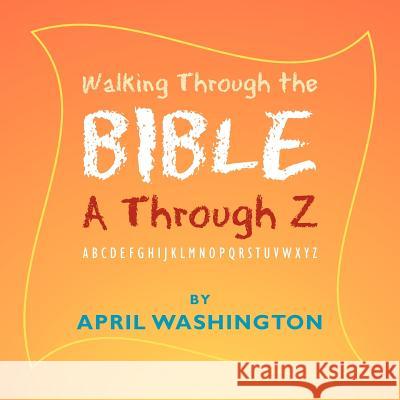 Walking Through the Bible A Through Z: Abcdefghijklmnopqrstuvwxyz Washington, April 9781465378668 Xlibris Corporation