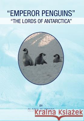 Emperor Penguins: The Lords of Antarctica Clifford, Gloria 9781465379610 Xlibris Corporation