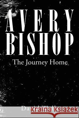 Avery Bishop: The Journey Home Walls, David 9781465379696 Xlibris Corporation