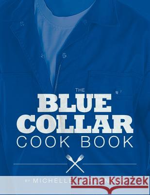 The Blue Collar Cook Book Michelle Jorgensen 9781465379726 Xlibris Corporation