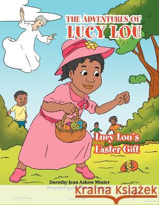 The Adventures of Lucy Lou: Lucy Lou's Easter Gift: Lucy Lou's Easter Gift Minter, Dorothy Jean Askew 9781465380265 Xlibris Corporation