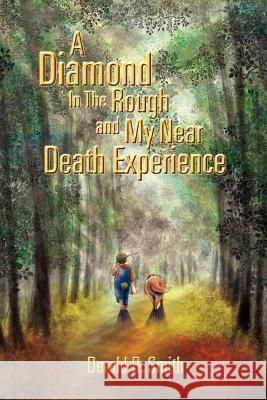 A Diamond in the Rough and My Near Death Experience Derald R. Smith 9781465381118