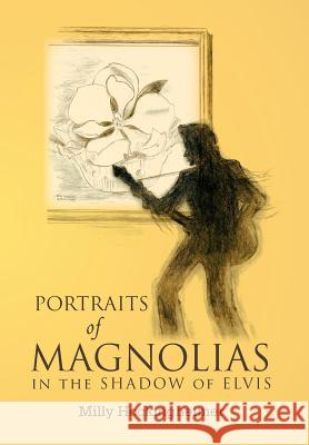 Portraits of Magnolias: In the Shadow of Elvis Milly Hockingheimer 9781465381224 Xlibris Corporation