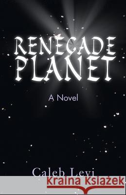 Renegade Planet Caleb Levi 9781465381279 Xlibris Corporation