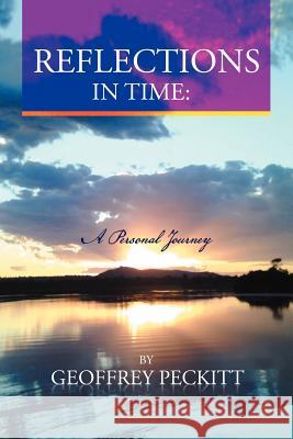 Reflections in Time: A Personal Journey: Geoffrey Peckitt. Dip Ch. Relationship Consultant, Counsellor. Peckitt, Geoffrey 9781465382108