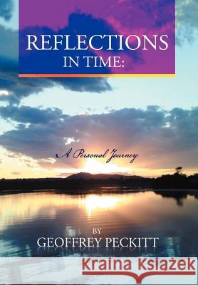 Reflections in Time: A Personal Journey: Geoffrey Peckitt. Dip Ch. Relationship Consultant, Counsellor. Peckitt, Geoffrey 9781465382115